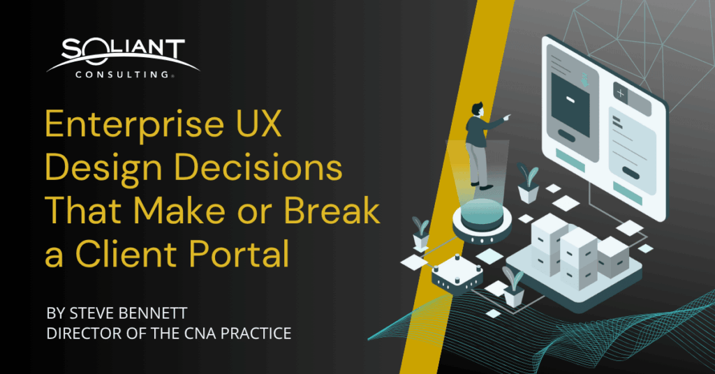 Enterprise UX Design Decisions That Make or Break a Client Portal by Steve Bennett, Director of the CNA Project