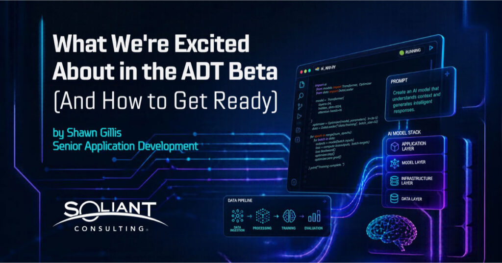 What We're Excited About in the ADT Beta (And How to Get Ready) by Shawn Gillis, Senior Application Developer, Soliant Consulting
